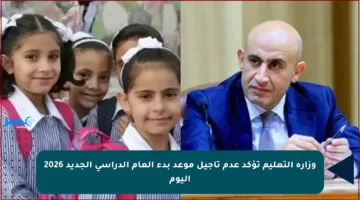 وزارة التعليم تؤكد عدم تأجيل موعد بدء العام الدراسي الجديد 2026 اليوم
